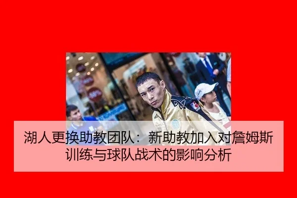 湖人更换助教团队：新助教加入对詹姆斯训练与球队战术的影响分析